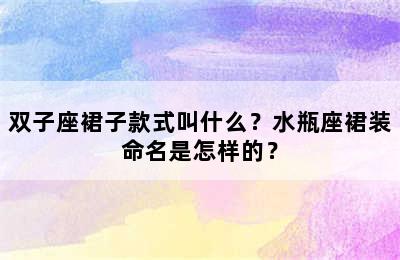 双子座裙子款式叫什么？水瓶座裙装命名是怎样的？