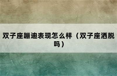 双子座蹦迪表现怎么样（双子座洒脱吗）