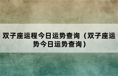 双子座运程今日运势查询（双子座运势今日运势查询）