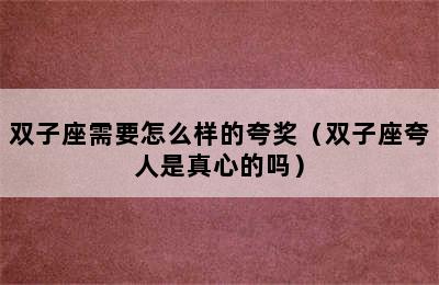 双子座需要怎么样的夸奖（双子座夸人是真心的吗）