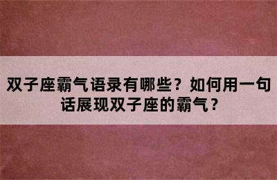 双子座霸气语录有哪些？如何用一句话展现双子座的霸气？