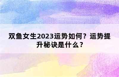 双鱼女生2023运势如何？运势提升秘诀是什么？