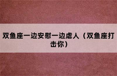 双鱼座一边安慰一边虐人（双鱼座打击你）