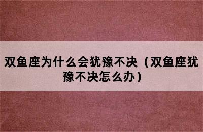 双鱼座为什么会犹豫不决（双鱼座犹豫不决怎么办）