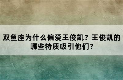 双鱼座为什么偏爱王俊凯？王俊凯的哪些特质吸引他们？