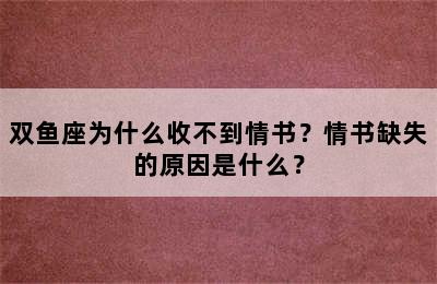 双鱼座为什么收不到情书？情书缺失的原因是什么？