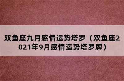 双鱼座九月感情运势塔罗（双鱼座2021年9月感情运势塔罗牌）