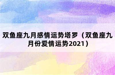 双鱼座九月感情运势塔罗（双鱼座九月份爱情运势2021）