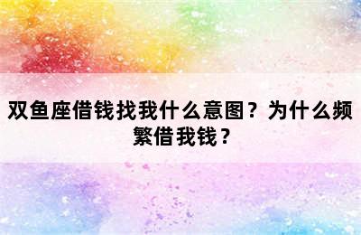 双鱼座借钱找我什么意图？为什么频繁借我钱？