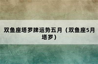 双鱼座塔罗牌运势五月（双鱼座5月塔罗）