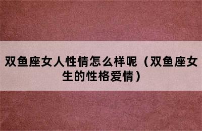 双鱼座女人性情怎么样呢（双鱼座女生的性格爱情）