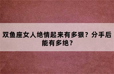 双鱼座女人绝情起来有多狠？分手后能有多绝？