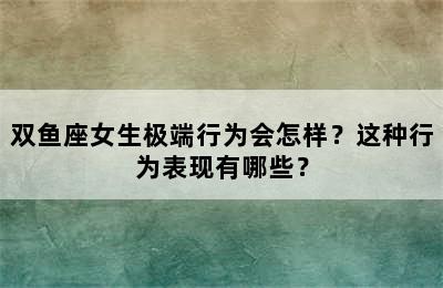 双鱼座女生极端行为会怎样？这种行为表现有哪些？