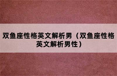 双鱼座性格英文解析男（双鱼座性格英文解析男性）