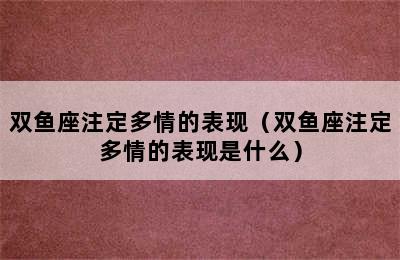 双鱼座注定多情的表现（双鱼座注定多情的表现是什么）