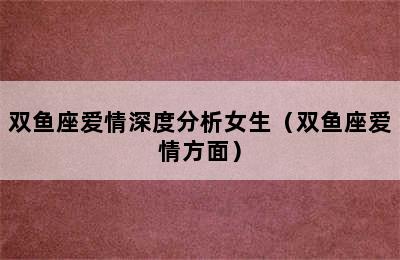 双鱼座爱情深度分析女生（双鱼座爱情方面）