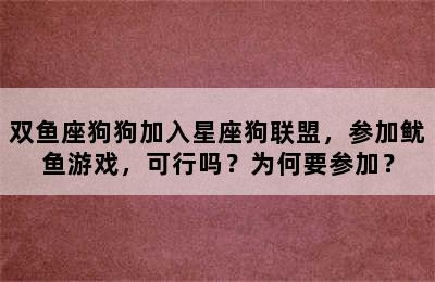 双鱼座狗狗加入星座狗联盟，参加鱿鱼游戏，可行吗？为何要参加？