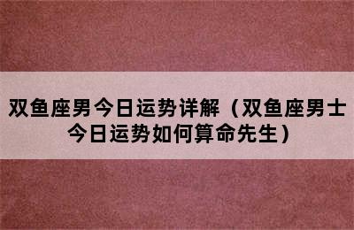 双鱼座男今日运势详解（双鱼座男士今日运势如何算命先生）