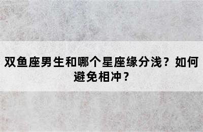 双鱼座男生和哪个星座缘分浅？如何避免相冲？