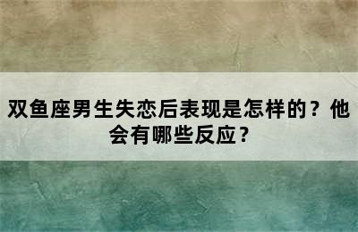 双鱼座男生失恋后表现是怎样的？他会有哪些反应？