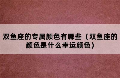 双鱼座的专属颜色有哪些（双鱼座的颜色是什么幸运颜色）