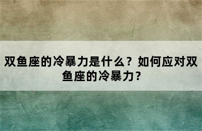 双鱼座的冷暴力是什么？如何应对双鱼座的冷暴力？