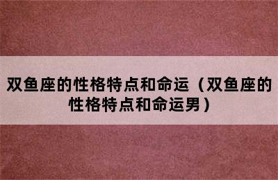 双鱼座的性格特点和命运（双鱼座的性格特点和命运男）