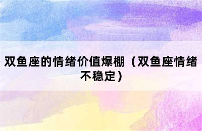 双鱼座的情绪价值爆棚（双鱼座情绪不稳定）