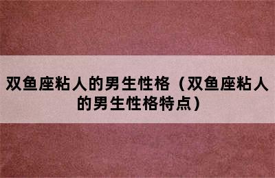 双鱼座粘人的男生性格（双鱼座粘人的男生性格特点）