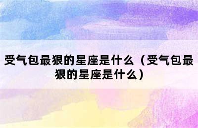 受气包最狠的星座是什么（受气包最狠的星座是什么）