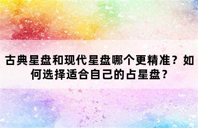 古典星盘和现代星盘哪个更精准？如何选择适合自己的占星盘？