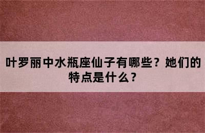 叶罗丽中水瓶座仙子有哪些？她们的特点是什么？