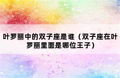 叶罗丽中的双子座是谁（双子座在叶罗丽里面是哪位王子）