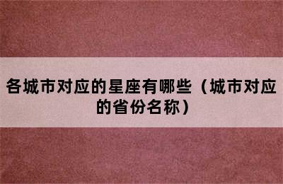 各城市对应的星座有哪些（城市对应的省份名称）