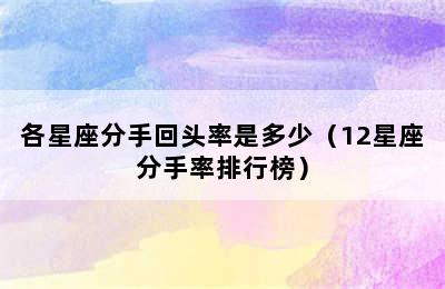 各星座分手回头率是多少（12星座分手率排行榜）