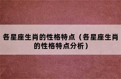 各星座生肖的性格特点（各星座生肖的性格特点分析）