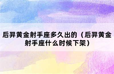 后羿黄金射手座多久出的（后羿黄金射手座什么时候下架）