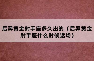 后羿黄金射手座多久出的（后羿黄金射手座什么时候返场）