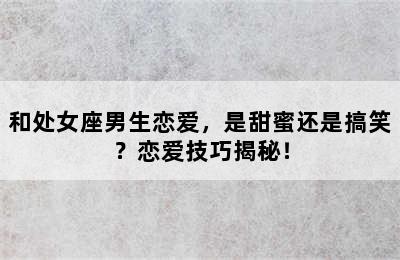 和处女座男生恋爱，是甜蜜还是搞笑？恋爱技巧揭秘！