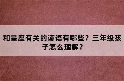 和星座有关的谚语有哪些？三年级孩子怎么理解？