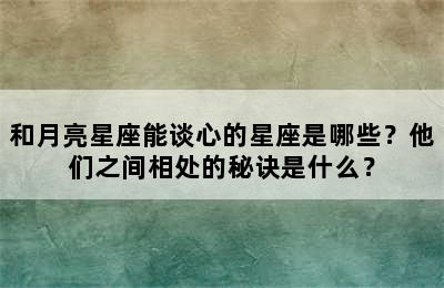 和月亮星座能谈心的星座是哪些？他们之间相处的秘诀是什么？