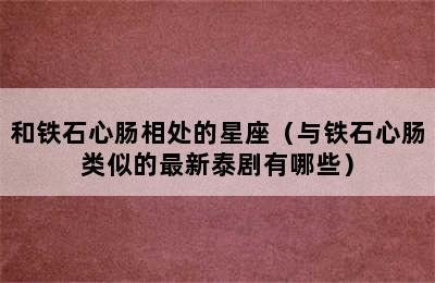 和铁石心肠相处的星座（与铁石心肠类似的最新泰剧有哪些）