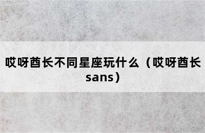 哎呀酋长不同星座玩什么（哎呀酋长sans）