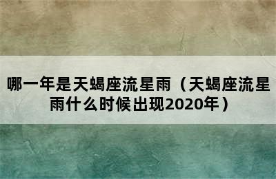 哪一年是天蝎座流星雨（天蝎座流星雨什么时候出现2020年）