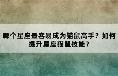 哪个星座最容易成为猫鼠高手？如何提升星座猫鼠技能？