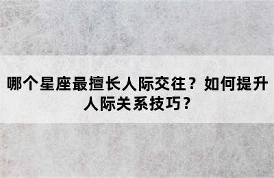 哪个星座最擅长人际交往？如何提升人际关系技巧？