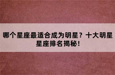 哪个星座最适合成为明星？十大明星星座排名揭秘！