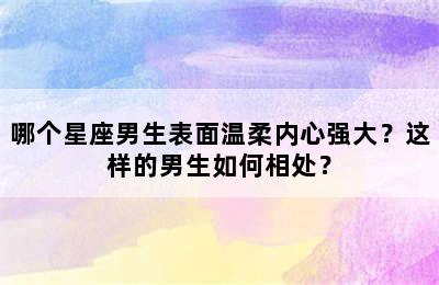 哪个星座男生表面温柔内心强大？这样的男生如何相处？