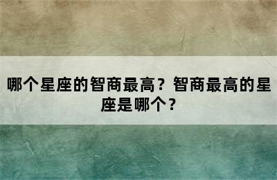 哪个星座的智商最高？智商最高的星座是哪个？