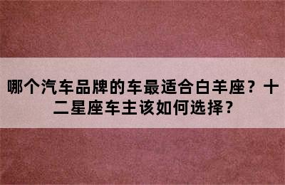 哪个汽车品牌的车最适合白羊座？十二星座车主该如何选择？